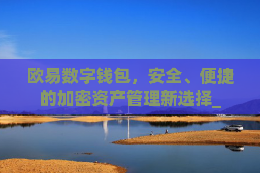 欧易数字钱包，安全、便捷的加密资产管理新选择_