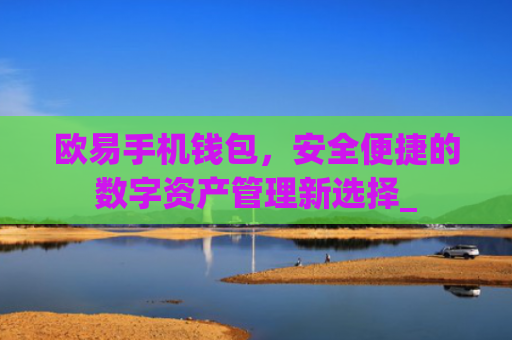 欧易手机钱包，安全便捷的数字资产管理新选择_