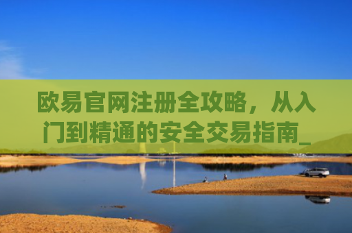 欧易官网注册全攻略，从入门到精通的安全交易指南_