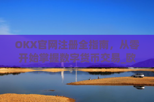 OKX官网注册全指南，从零开始掌握数字货币交易_欧 易交易所app官网