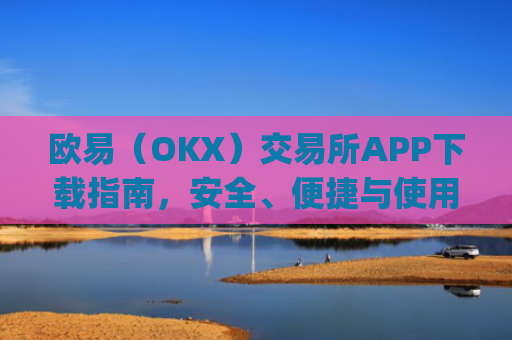 欧易（OKX）交易所APP下载指南，安全、便捷与使用技巧全解析_欧亿下载