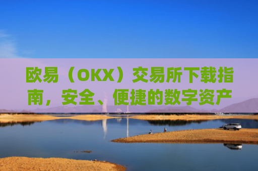 欧易（OKX）交易所下载指南，安全、便捷的数字资产交易平台_欧亿下载.官网页面.中国