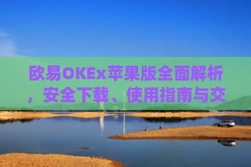 欧易OKEx苹果版全面解析,安全下载、使用指南与交易技巧_