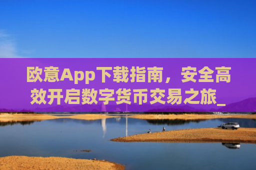 欧意App下载指南，安全高效开启数字货币交易之旅_欧交易所app官方下载