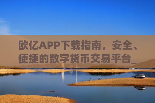 欧亿APP下载指南，安全、便捷的数字货币交易平台_欧亿app下载平台.交易所app官方.中国