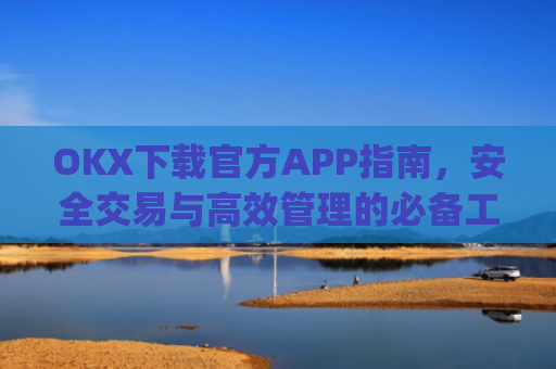 OKX下载官方APP指南,安全交易与高效管理的必备工具_okX下载官方APP