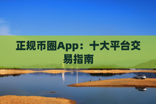 正规币圈App：十大平台交易指南