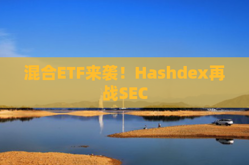 混合ETF来袭！Hashdex再战SEC