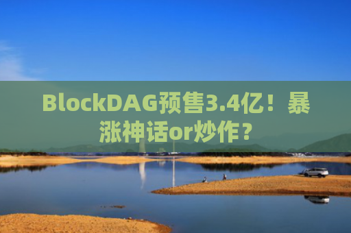 BlockDAG预售3.4亿！暴涨神话or炒作？
