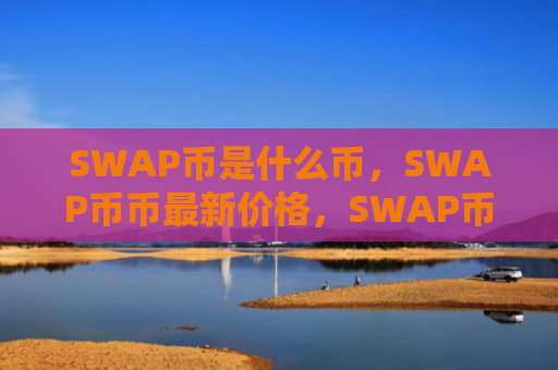 SWAP币是什么币，SWAP币币最新价格，SWAP币发行量多少？SWAP币总量介绍