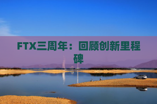 FTX三周年：回顾创新里程碑