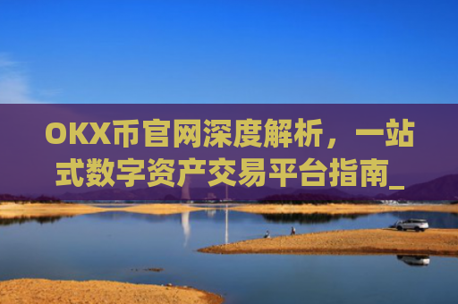 OKX币官网深度解析,一站式数字资产交易平台指南_okcoin币行官网