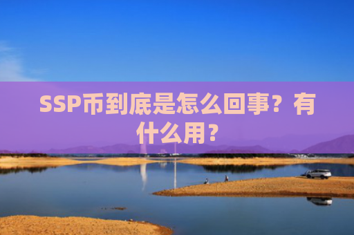 SSP币到底是怎么回事?有什么用?