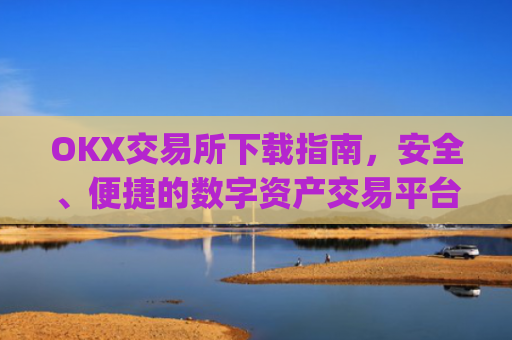 OKX交易所下载指南,安全、便捷的数字资产交易平台_okxe交易所
