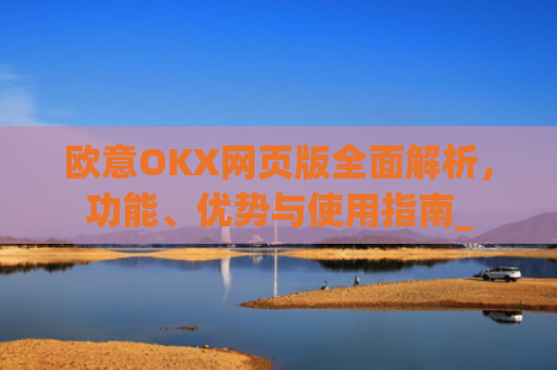 欧意OKX网页版全面解析，功能、优势与使用指南_