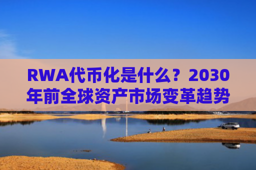 RWA代币化是什么？2030年前全球资产市场变革趋势分析