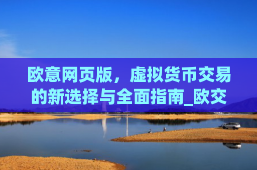 欧意网页版，虚拟货币交易的新选择与全面指南_欧交易所app官网登录