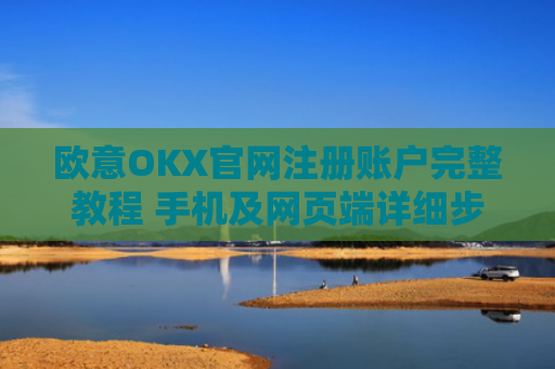欧意OKX官网注册账户完整教程 手机及网页端详细步骤