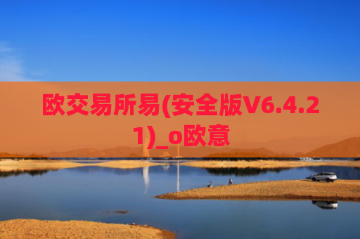 欧交易所易(安全版V6.4.21)_o欧意