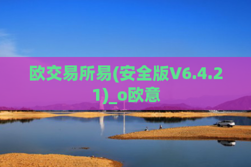 欧交易所易(安全版V6.4.21)_o欧意