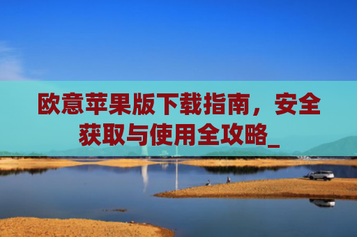 欧意苹果版下载指南，安全获取与使用全攻略_
