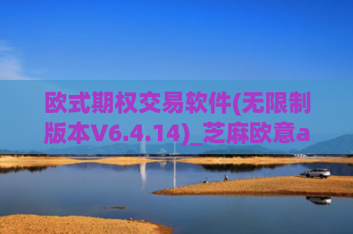 欧式期权交易软件(无限制版本V6.4.14)_芝麻欧意app那个靠谱