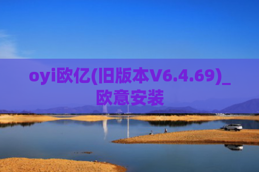 oyi欧亿(旧版本V6.4.69)_欧意安装