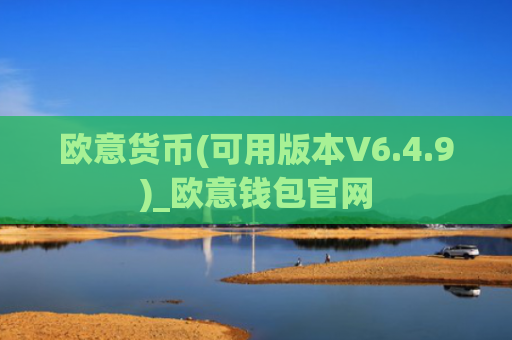 欧意货币(可用版本V6.4.9)_欧意钱包官网