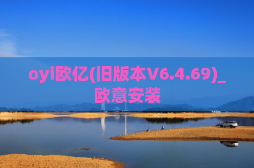 oyi欧亿(旧版本V6.4.69)_欧意安装