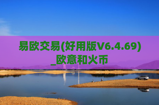 易欧交易(好用版V6.4.69)_欧意和火币