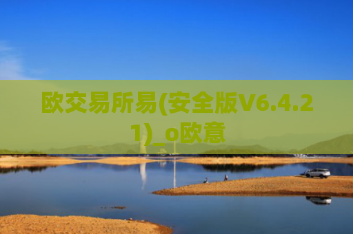 欧交易所易(安全版V6.4.21)_o欧意