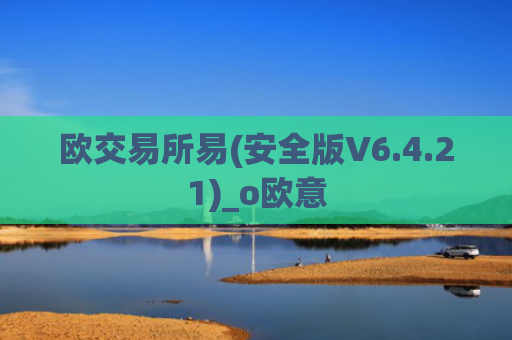 欧交易所易(安全版V6.4.21)_o欧意