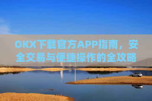 OKX下载官方APP指南，安全交易与便捷操作的全攻略_okX下载官方APP