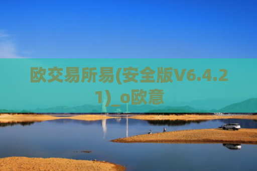 欧交易所易(安全版V6.4.21)_o欧意