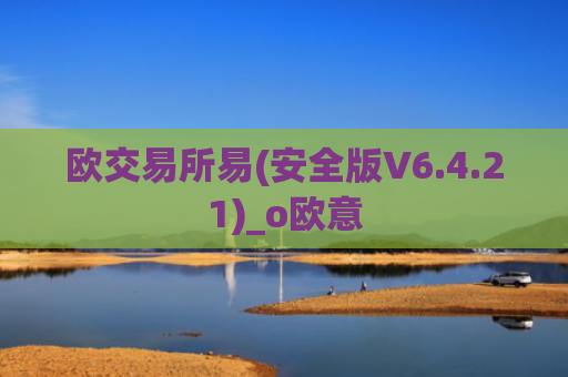 欧交易所易(安全版V6.4.21)_o欧意