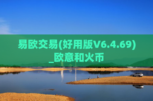 易欧交易(好用版V6.4.69)_欧意和火币