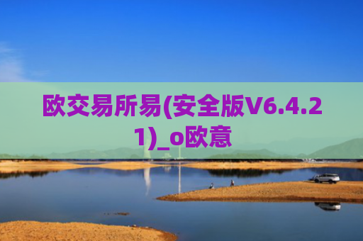 欧交易所易(安全版V6.4.21)_o欧意