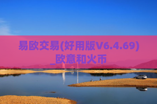 易欧交易(好用版V6.4.69)_欧意和火币
