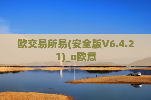 欧交易所易(安全版V6.4.21)_o欧意