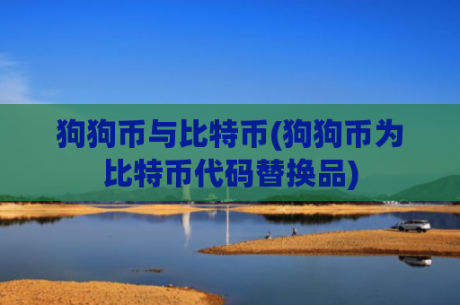 狗狗币与比特币(狗狗币为比特币代码替换品)
