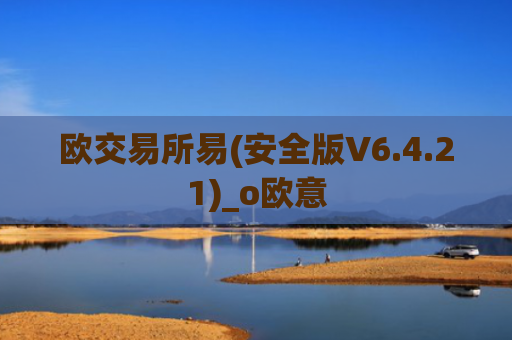 欧交易所易(安全版V6.4.21)_o欧意