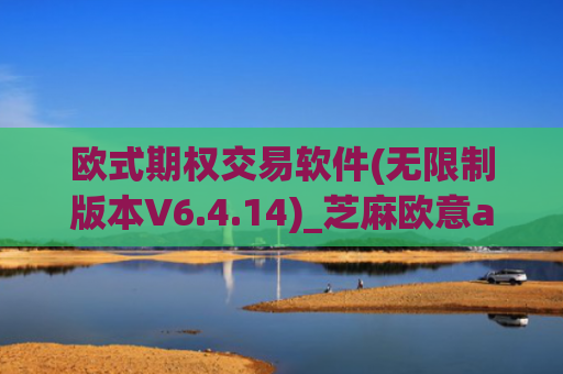 欧式期权交易软件(无限制版本V6.4.14)_芝麻欧意app那个靠谱