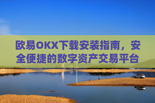 欧易OKX下载安装指南，安全便捷的数字资产交易平台_