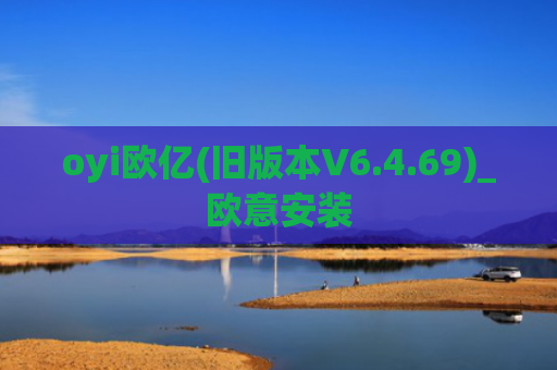 oyi欧亿(旧版本V6.4.69)_欧意安装