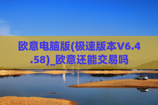 欧意电脑版(极速版本V6.4.58)_欧意还能交易吗