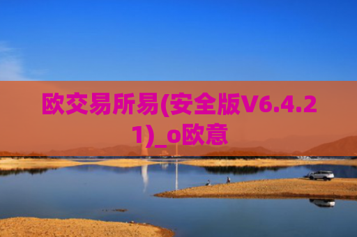 欧交易所易(安全版V6.4.21)_o欧意