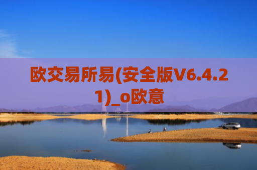 欧交易所易(安全版V6.4.21)_o欧意