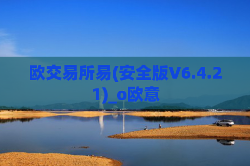 欧交易所易(安全版V6.4.21)_o欧意