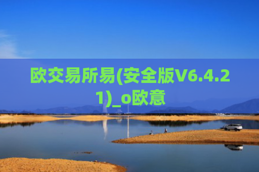欧交易所易(安全版V6.4.21)_o欧意
