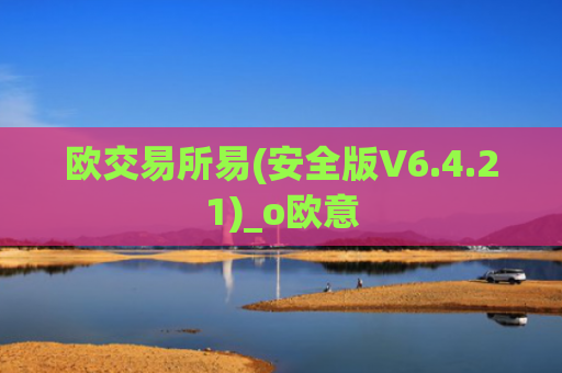 欧交易所易(安全版V6.4.21)_o欧意